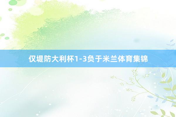 仅堤防大利杯1-3负于米兰体育集锦