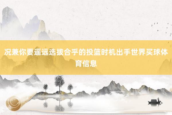 况兼你要遥远选拔合乎的投篮时机出手世界买球体育信息