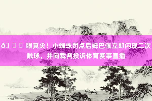👀眼真尖！小蜘蛛罚点后姆巴佩立即闪现二次触球，并向裁判投诉体育赛事直播
