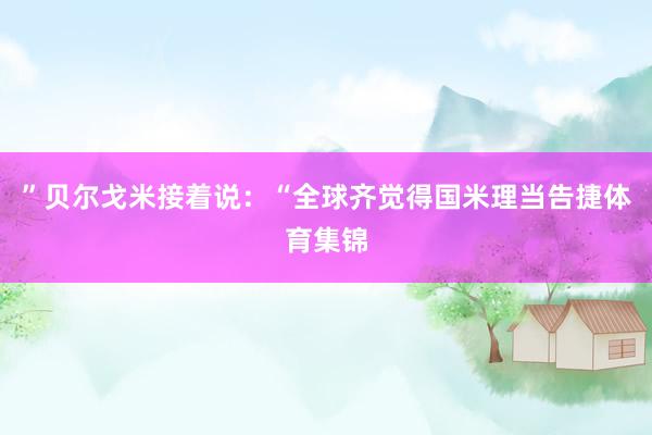 ”贝尔戈米接着说：“全球齐觉得国米理当告捷体育集锦