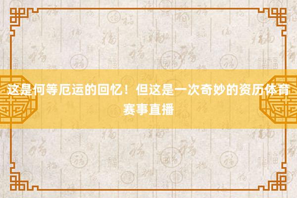 这是何等厄运的回忆！但这是一次奇妙的资历体育赛事直播