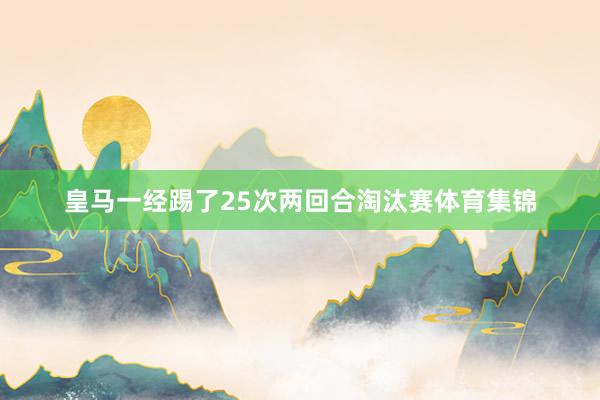 皇马一经踢了25次两回合淘汰赛体育集锦