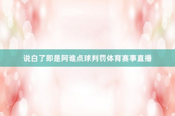 说白了即是阿谁点球判罚体育赛事直播