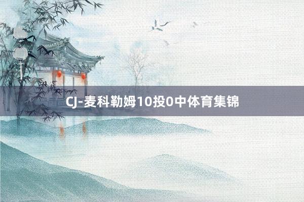CJ-麦科勒姆10投0中体育集锦