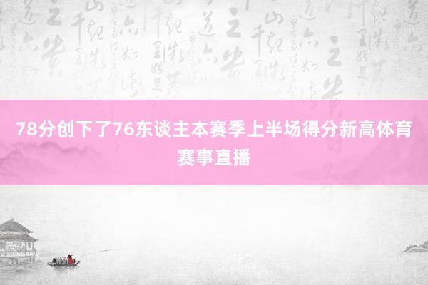 78分创下了76东谈主本赛季上半场得分新高体育赛事直播