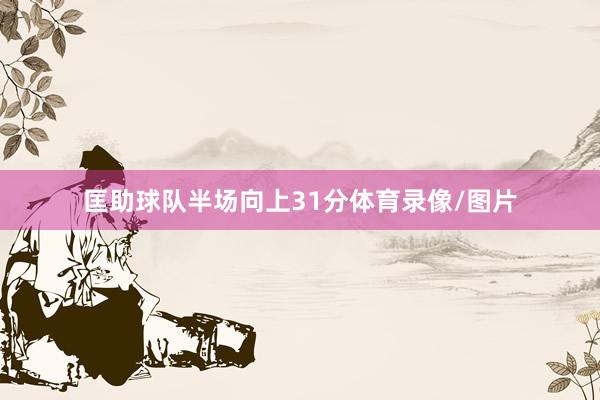 匡助球队半场向上31分体育录像/图片