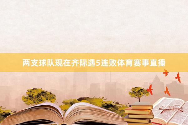 两支球队现在齐际遇5连败体育赛事直播