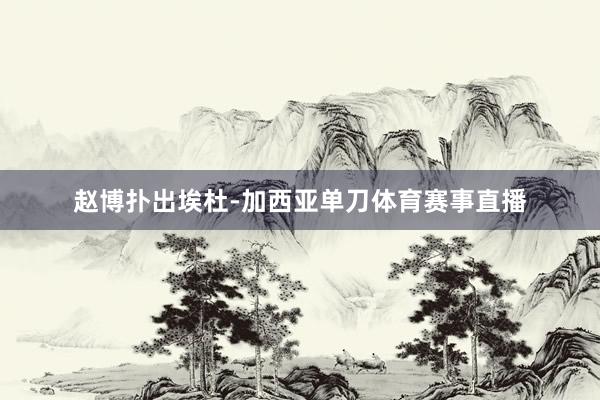 赵博扑出埃杜-加西亚单刀体育赛事直播
