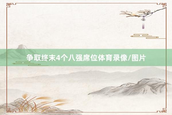 争取终末4个八强席位体育录像/图片
