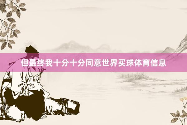 但最终我十分十分同意世界买球体育信息