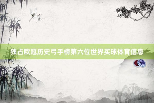 独占欧冠历史弓手榜第六位世界买球体育信息