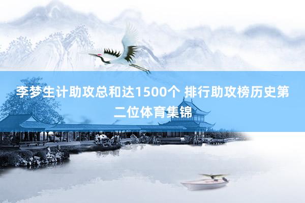 李梦生计助攻总和达1500个 排行助攻榜历史第二位体育集锦
