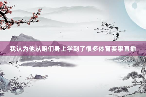 我认为他从咱们身上学到了很多体育赛事直播
