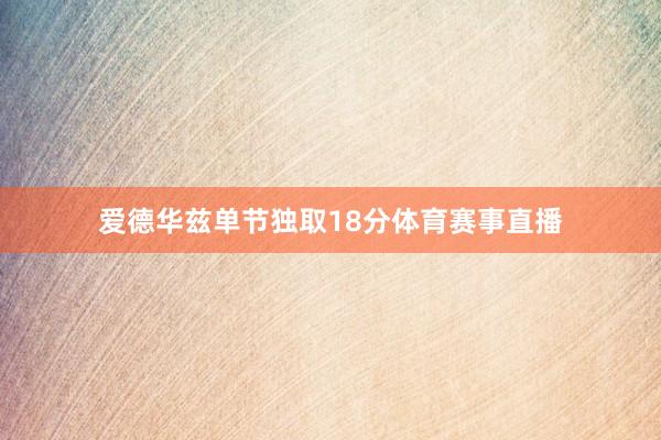 爱德华兹单节独取18分体育赛事直播