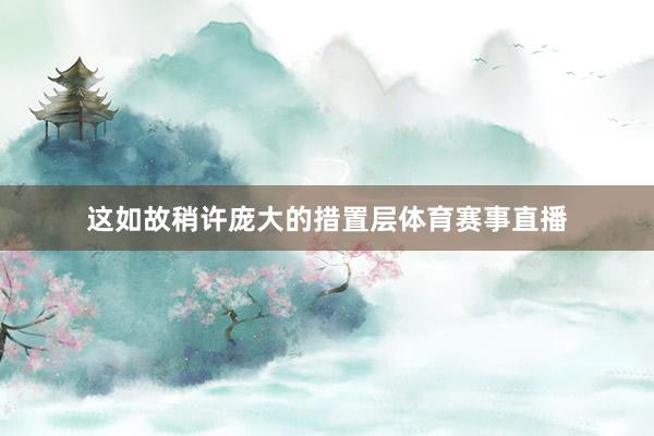这如故稍许庞大的措置层体育赛事直播