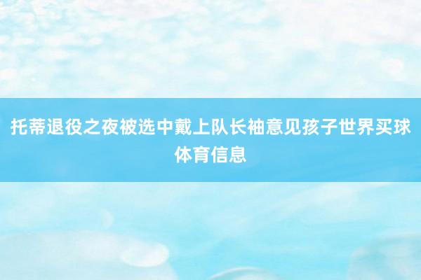 托蒂退役之夜被选中戴上队长袖意见孩子世界买球体育信息