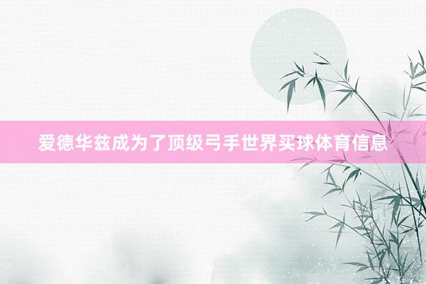 爱德华兹成为了顶级弓手世界买球体育信息