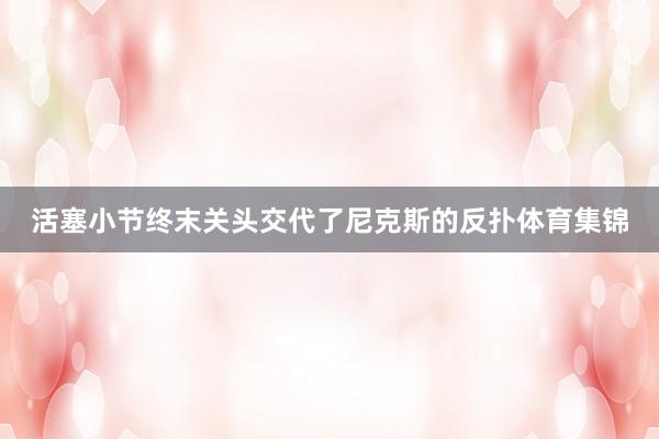 活塞小节终末关头交代了尼克斯的反扑体育集锦