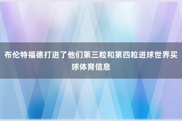 布伦特福德打进了他们第三粒和第四粒进球世界买球体育信息