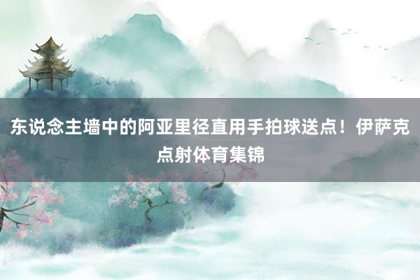东说念主墙中的阿亚里径直用手拍球送点！伊萨克点射体育集锦