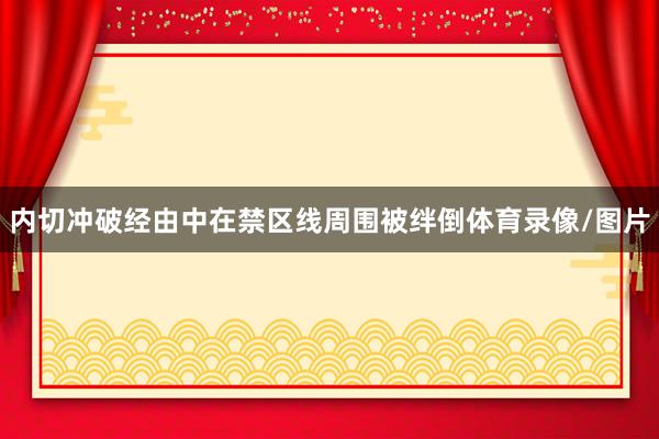 内切冲破经由中在禁区线周围被绊倒体育录像/图片
