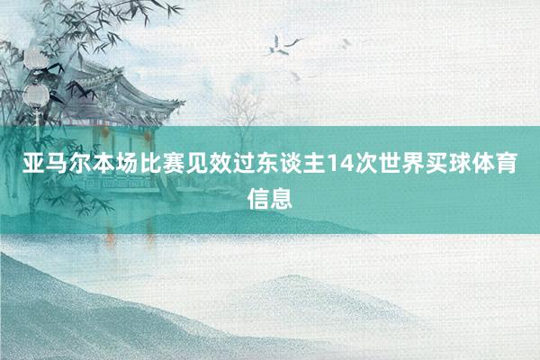 亚马尔本场比赛见效过东谈主14次世界买球体育信息
