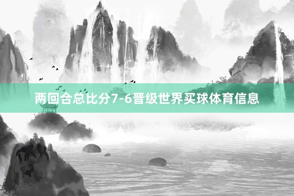 两回合总比分7-6晋级世界买球体育信息