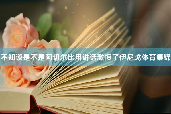 不知谈是不是阿切尔比用讲话激愤了伊尼戈体育集锦
