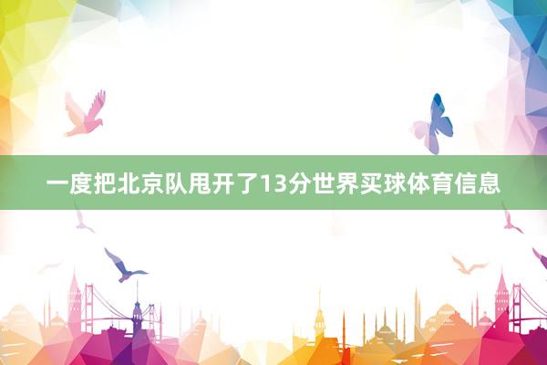 一度把北京队甩开了13分世界买球体育信息