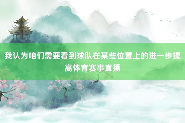 我认为咱们需要看到球队在某些位置上的进一步提高体育赛事直播