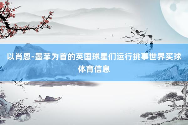 以肖恩-墨菲为首的英国球星们运行挑事世界买球体育信息
