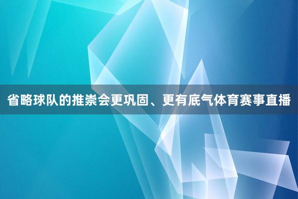 省略球队的推崇会更巩固、更有底气体育赛事直播