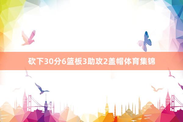 砍下30分6篮板3助攻2盖帽体育集锦