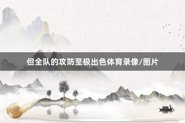 但全队的攻防至极出色体育录像/图片