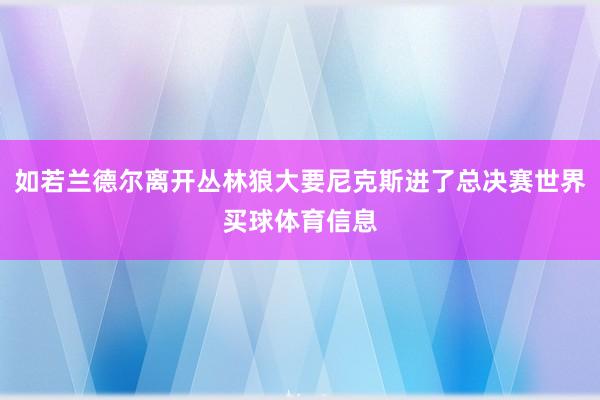 如若兰德尔离开丛林狼大要尼克斯进了总决赛世界买球体育信息