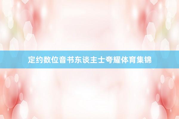 定约数位音书东谈主士夸耀体育集锦