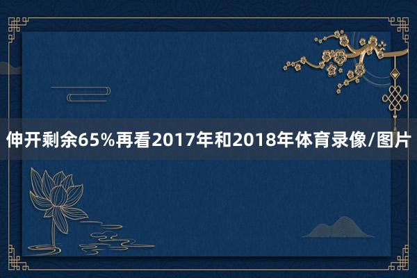 伸开剩余65%再看2017年和2018年体育录像/图片