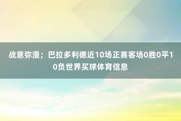 战意弥漫；巴拉多利德近10场正赛客场0胜0平10负世界买球体育信息