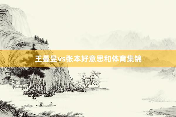 王曼昱vs张本好意思和体育集锦