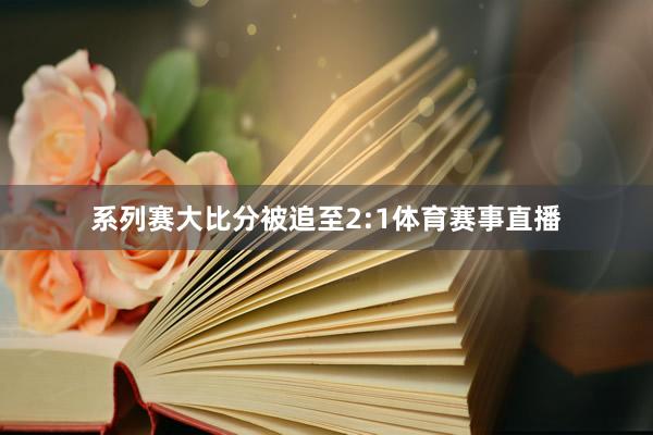 系列赛大比分被追至2:1体育赛事直播