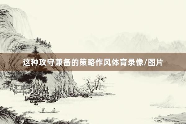 这种攻守兼备的策略作风体育录像/图片