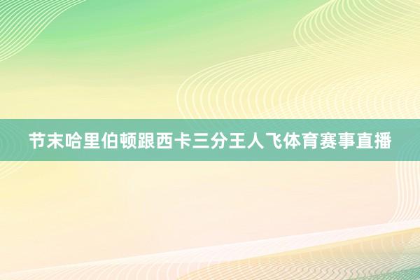 节末哈里伯顿跟西卡三分王人飞体育赛事直播