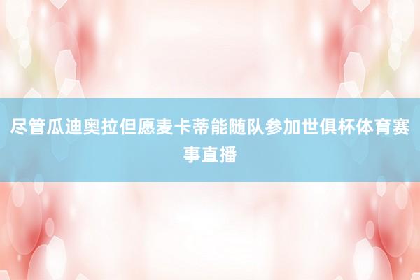 尽管瓜迪奥拉但愿麦卡蒂能随队参加世俱杯体育赛事直播