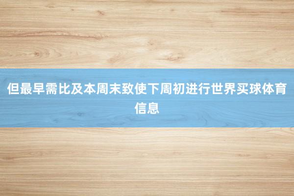 但最早需比及本周末致使下周初进行世界买球体育信息