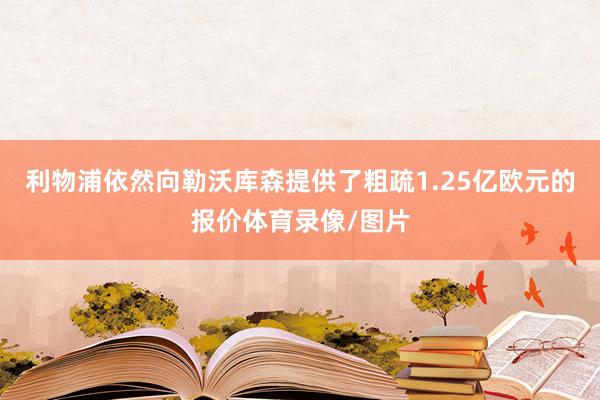利物浦依然向勒沃库森提供了粗疏1.25亿欧元的报价体育录像/图片