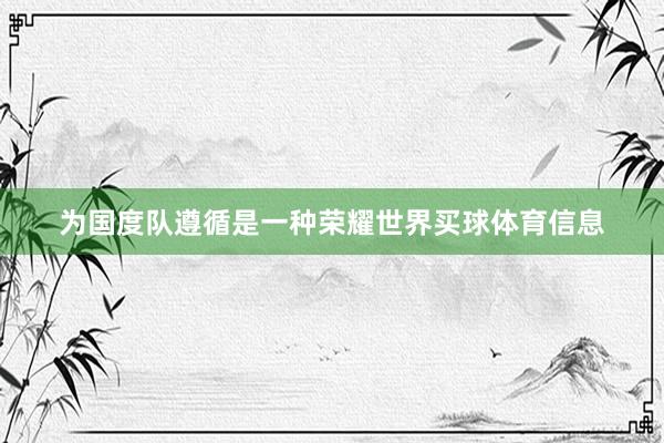 为国度队遵循是一种荣耀世界买球体育信息