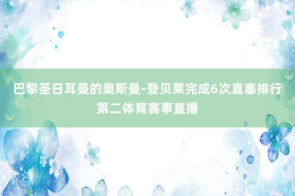巴黎圣日耳曼的奥斯曼-登贝莱完成6次直塞排行第二体育赛事直播