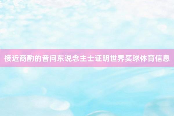 接近商酌的音问东说念主士证明世界买球体育信息