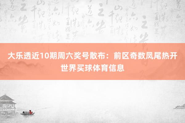 大乐透近10期周六奖号散布：前区奇数凤尾热开世界买球体育信息