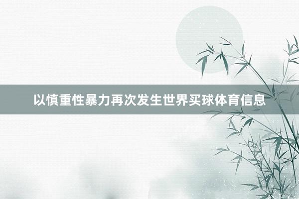 以慎重性暴力再次发生世界买球体育信息